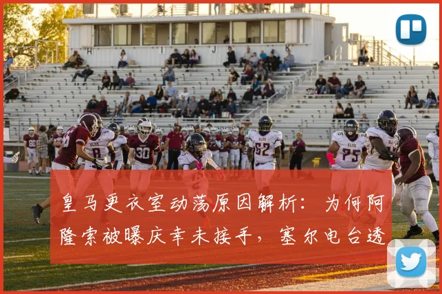 皇马更衣室动荡原因解析：为何阿隆索被曝庆幸未接手，塞尔电台透露最新内情