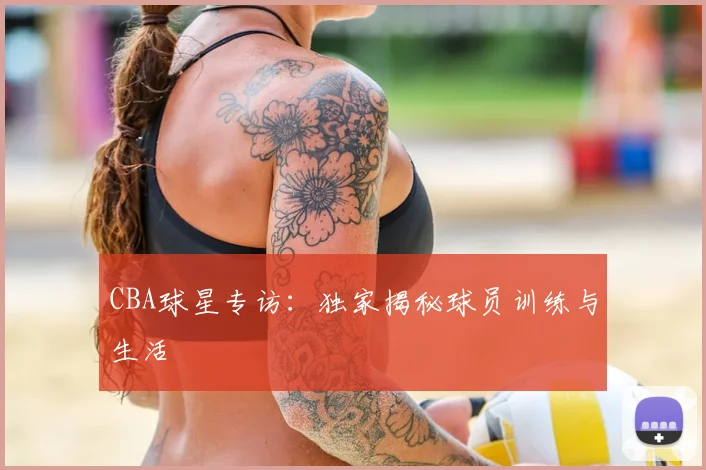 CBA球星专访：独家揭秘球员训练与生活