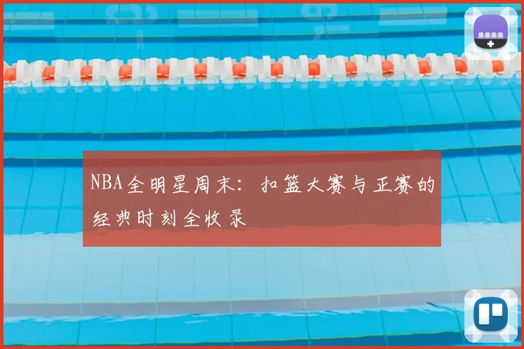 NBA全明星周末：扣篮大赛与正赛的经典时刻全收录