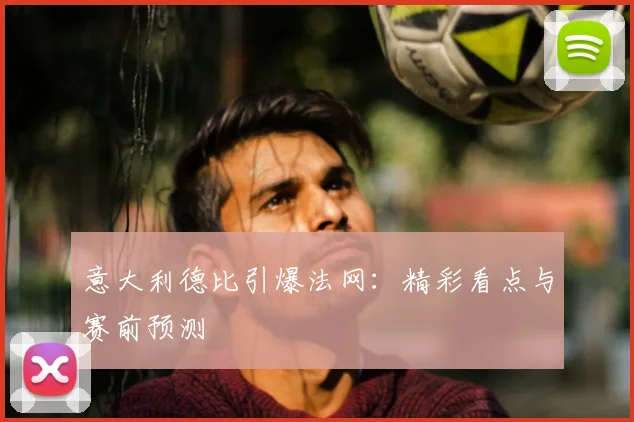 意大利德比引爆法网：精彩看点与赛前预测