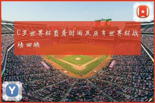 C罗世界杯首秀时间及历年世界杯战绩回顾