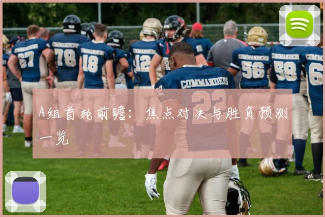 A组首轮前瞻：焦点对决与胜负预测一览
