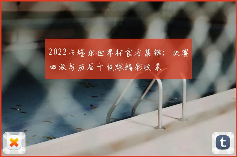 2022卡塔尔世界杯官方集锦：决赛回放与历届十佳球精彩收录