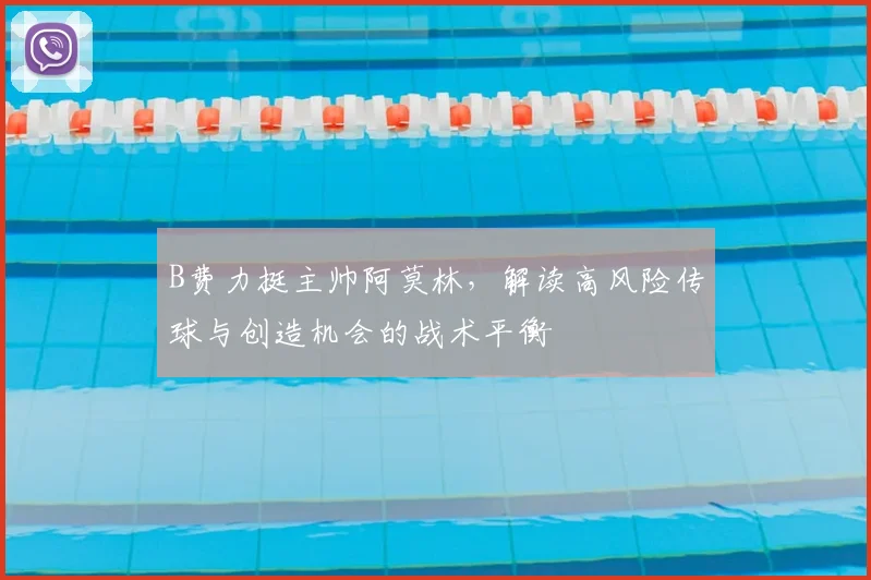 B费力挺主帅阿莫林，解读高风险传球与创造机会的战术平衡